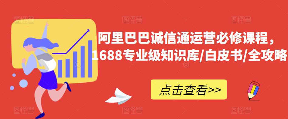 阿里巴巴诚信通运营必修课程，​1688专业级知识库/白皮书/全攻略- 副业 - 兼职-冷颜学社