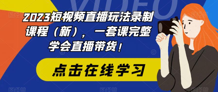 2023短视频直播玩法录制课程（新），一套课完整学会直播带货！- 副业 - 兼职-冷颜学社
