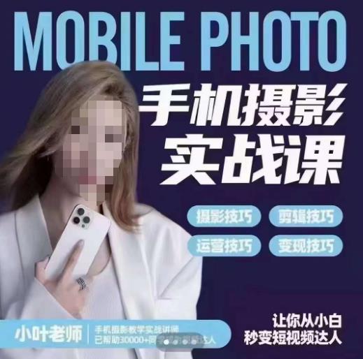 小叶老师手机摄影实战课，一部手机创造摄影剪切美学，让你从小白秒变短视频达人（思维+实操）- 副业 - 兼职-冷颜学社