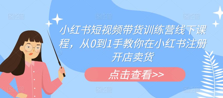 小红书短视频带货训练营线下课程，从0到1手教你在小红书注册开店卖货- 副业 - 兼职-冷颜学社