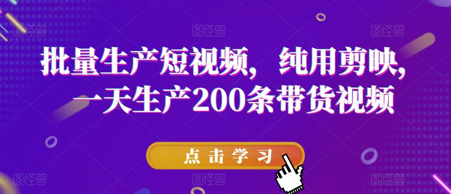 批量生产短视频，纯用剪映，一天生产200条带货视频- 副业 - 兼职-冷颜学社