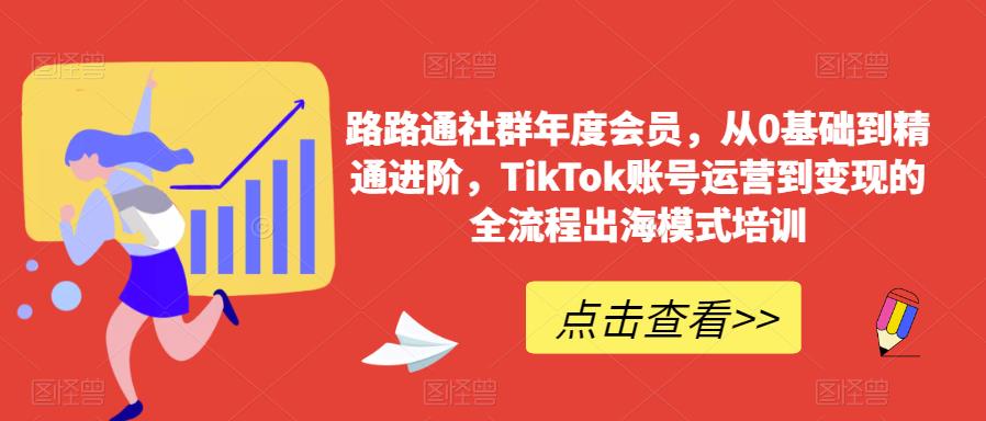 路路通社群年度会员，从0基础到精通进阶，TikTok账号运营到变现的全流程出海模式培训- 副业 - 兼职-冷颜学社