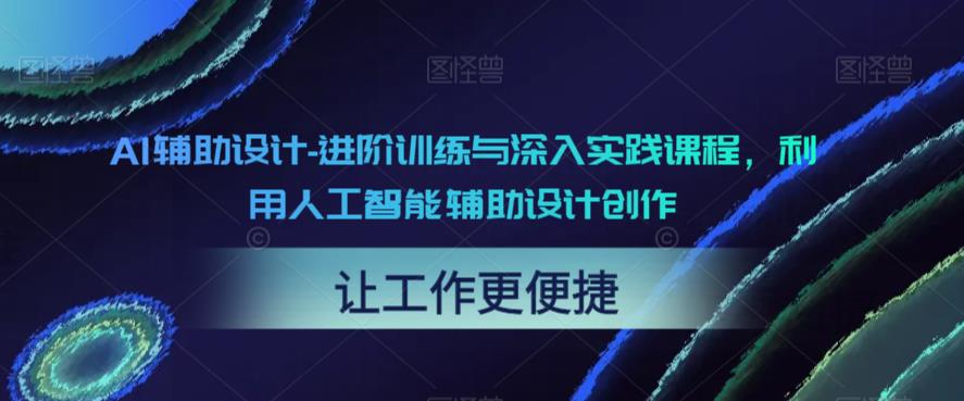 AI辅助设计-进阶训练与深入实践课程，利用人工智能辅助设计创作- 副业 - 兼职-冷颜学社