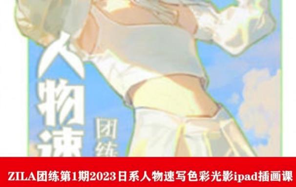 ZILA团练第1期2023日系人物速写色彩光影ipad插画课- 副业 - 兼职-冷颜学社