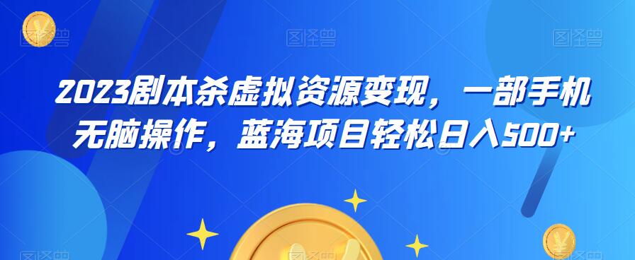 云逸·2023剧本杀虚拟资源变现，一部手机无脑操作，蓝海项目轻松日入500+- 副业 - 兼职-冷颜学社