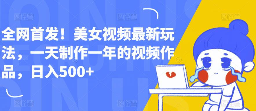 全网首发！美女视频最新玩法，一天制作一年的视频作品，日入500+【揭秘】- 副业 - 兼职-冷颜学社