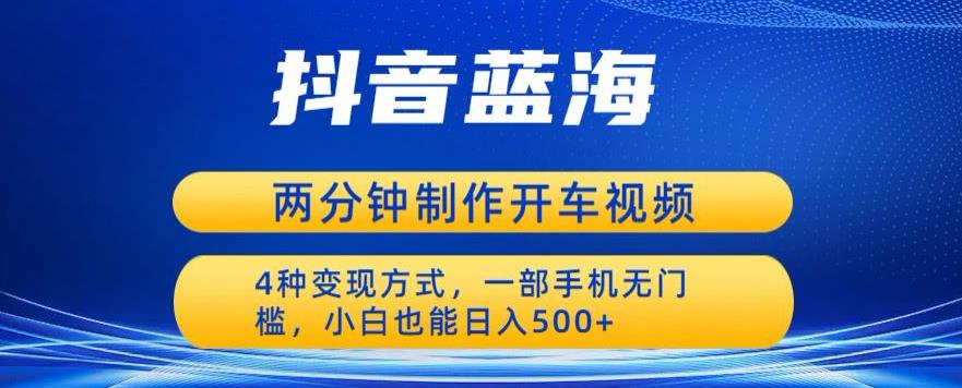 蓝海项目发布开车视频，两分钟一个作品，多种变现方式，一部手机无门槛小白也能日入500- 副业 - 兼职-冷颜学社
