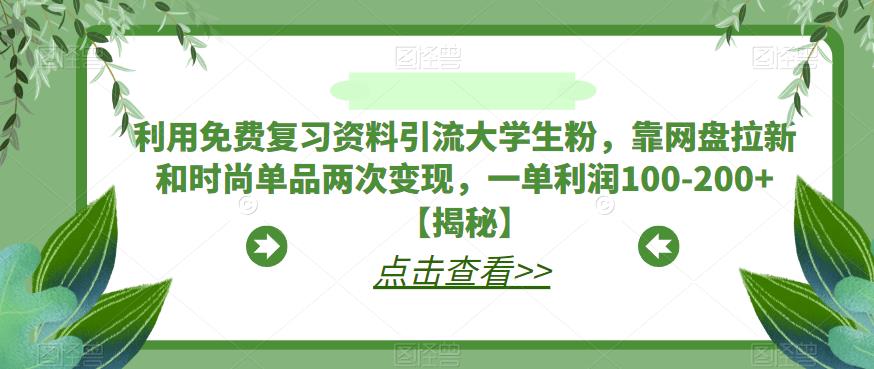 利用免费复习资料引流大学生粉，靠网盘拉新和时尚单品两次变现，一单利润100-200+【揭秘】- 副业 - 兼职-冷颜学社