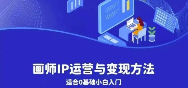 画师IP运营与变现方法，0基础小白进阶自由插画师系统课- 副业 - 兼职-冷颜学社