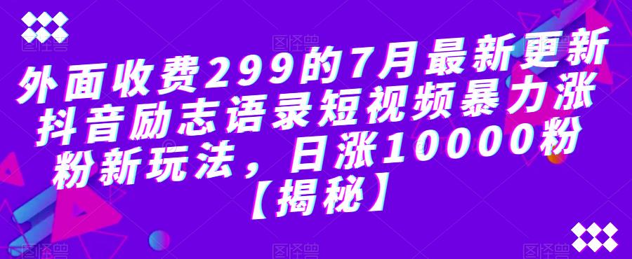外面收费299的7月最新更新抖音励志语录短视频暴力涨粉新玩法，日涨10000粉【揭秘】- 副业 - 兼职-冷颜学社
