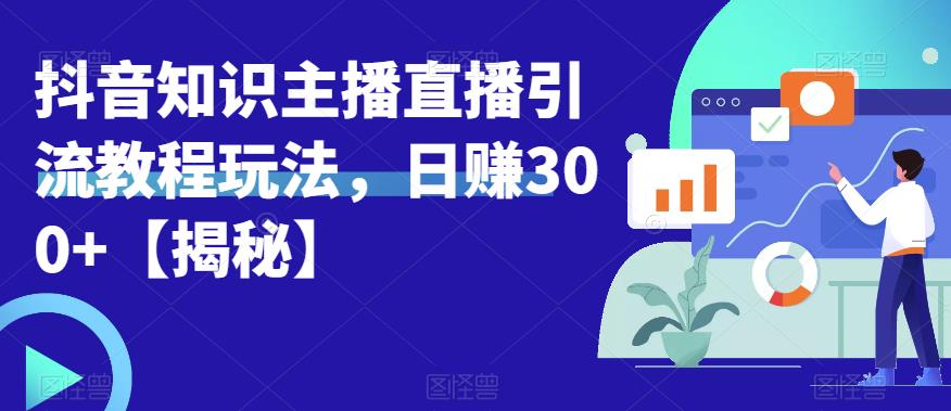 宝哥抖音知识主播直播引流教程玩法，日赚300+【揭秘】- 副业 - 兼职-冷颜学社