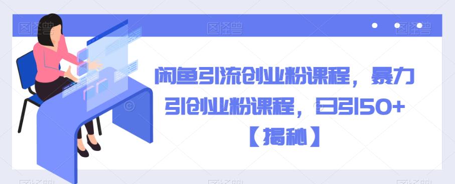 闲鱼引流创业粉课程，暴力引创业粉课程，日引50+【揭秘】- 副业 - 兼职-冷颜学社