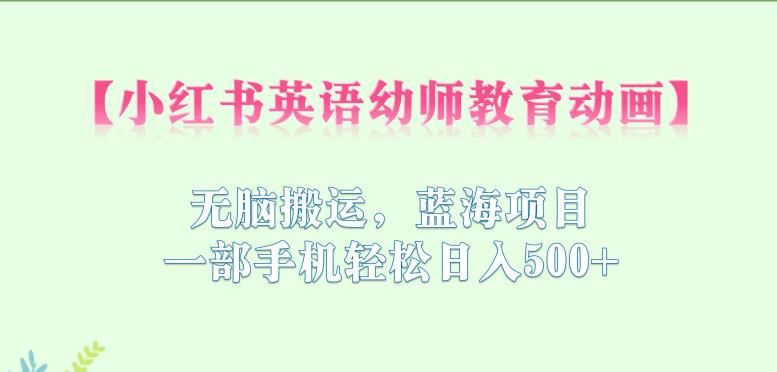 小红书英语幼师教育动画，无脑搬运，蓝海项目，一部手机轻松日入500+【揭秘】- 副业 - 兼职-冷颜学社