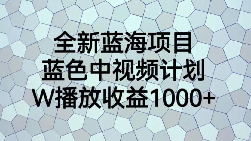 全新蓝海项目，蓝色中视频计划，1W播放量1000+【揭秘】- 副业 - 兼职-冷颜学社