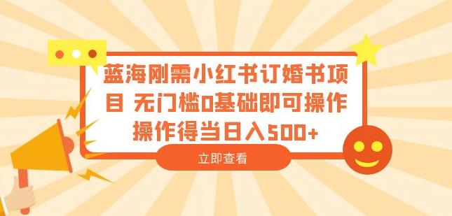 蓝海刚需小红书订婚书项目，无门槛0基础即可操作操作得当日入500+【揭秘】- 副业 - 兼职-冷颜学社