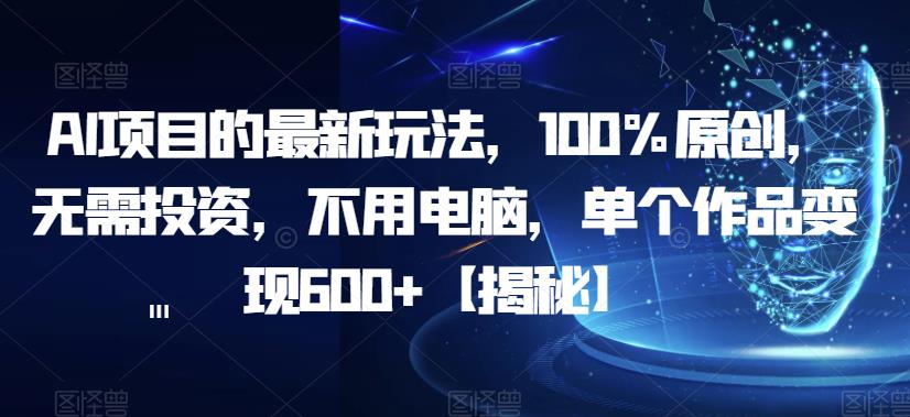 AI项目的最新玩法，100%原创，无需投资，不用电脑，单个作品变现600+【揭秘】- 副业 - 兼职-冷颜学社