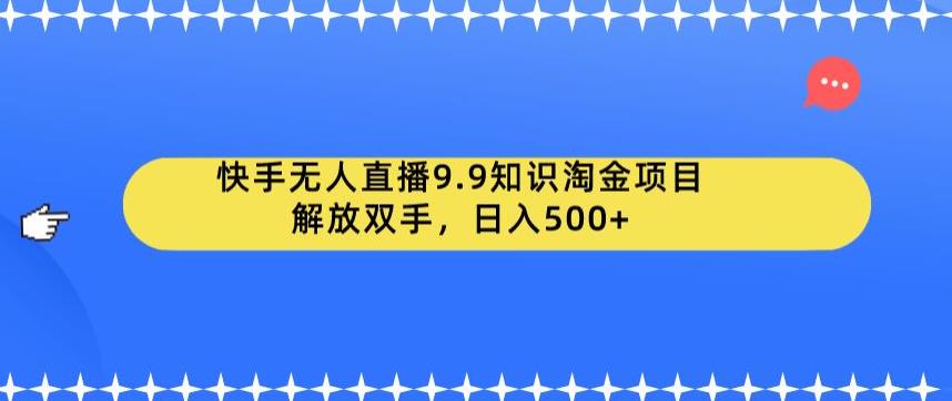 快手无人直播9.9知识淘金项目，解放双手，日入500+【揭秘】- 副业 - 兼职-冷颜学社