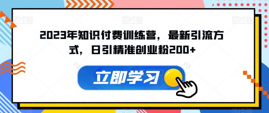 2023年知识付费训练营，最新引流方式，日引精准创业粉200+【揭秘】- 副业 - 兼职-冷颜学社