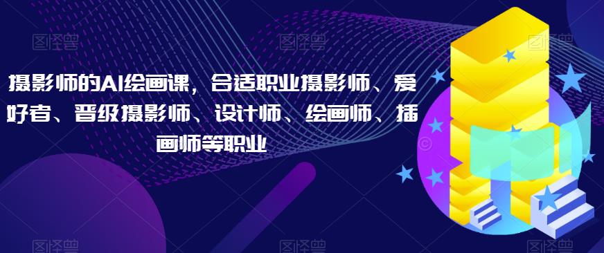 摄影师的AI绘画课，合适职业摄影师、爱好者、晋级摄影师、设计师、绘画师、插画师等职业- 副业 - 兼职-冷颜学社