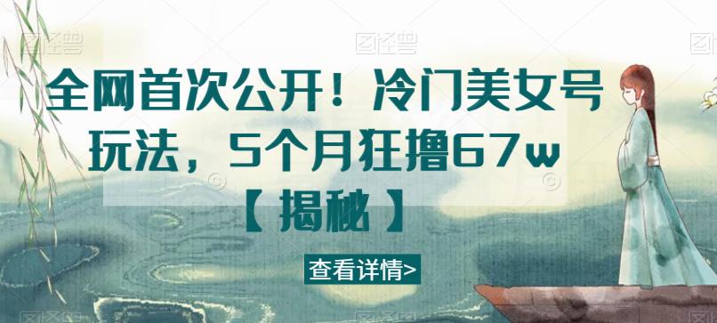 全网首次公开！冷门美女号玩法，5个月狂撸67w【揭秘】- 副业 - 兼职-冷颜学社