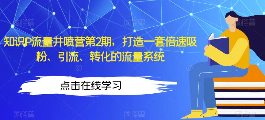 知识IP流量井喷营第2期，打造一套倍速吸粉、引流、转化的流量系统- 副业 - 兼职-冷颜学社