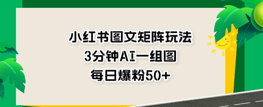 小红书图文矩阵玩法，3分钟AI一组图，每日爆粉50+【揭秘】- 副业 - 兼职-冷颜学社