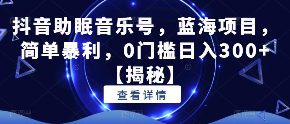 抖音助眠音乐号，蓝海项目，简单暴利，0门槛日入300+【揭秘】- 副业 - 兼职-冷颜学社