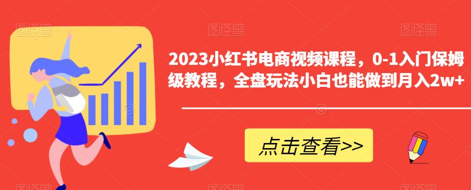 2023小红书电商视频课程，0-1入门保姆级教程，全盘玩法小白也能做到月入2w+- 副业 - 兼职-冷颜学社