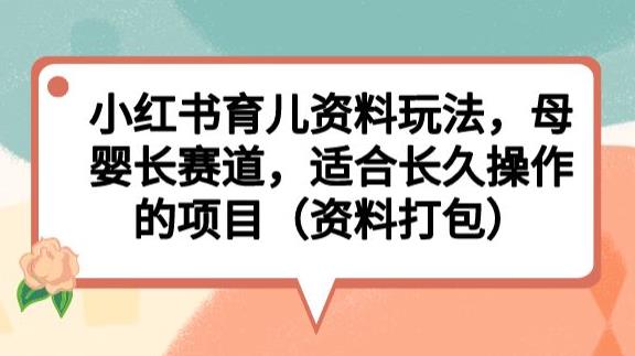 小红书育儿资料玩法，母婴长赛道，适合长久操作的项目（资料打包）【揭秘】- 副业 - 兼职-冷颜学社