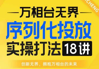 【万相台无界】序列化投放实操18讲线上实战班，全网首推，运营福音！- 副业 - 兼职-冷颜学社
