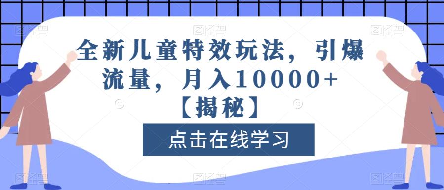 全新儿童特效玩法，引爆流量，月入10000+【揭秘】- 副业 - 兼职-冷颜学社