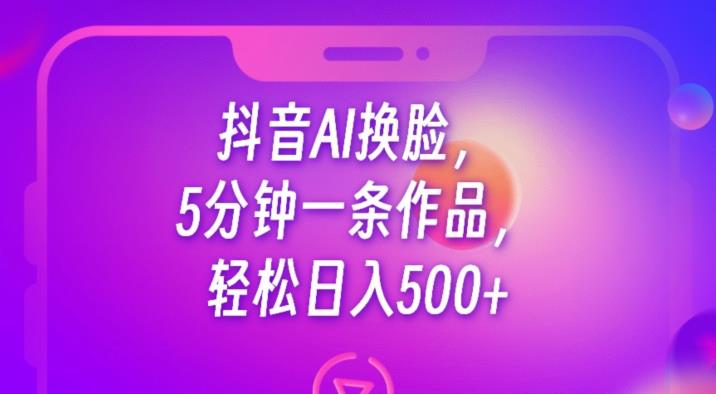 抖音AI换脸，5分钟一条作品，轻松日入500+【揭秘】- 副业 - 兼职-冷颜学社