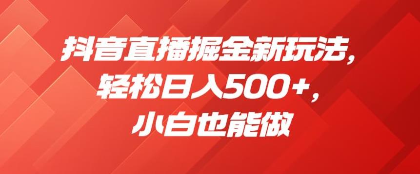 抖音直播掘金新玩法，轻松日入500+，小白也能做【揭秘】- 副业 - 兼职-冷颜学社