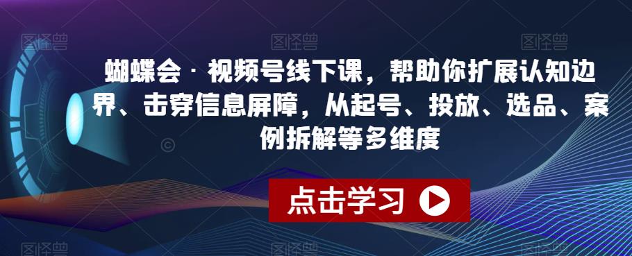 蝴蝶会·视频号线下课，帮助你扩展认知边界、击穿信息屏障，从起号、投放、选品、案例拆解等多维度- 副业 - 兼职-冷颜学社