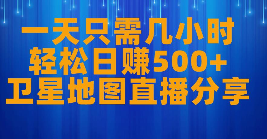 一天只需几小时，轻松日赚500+，卫星地图直播项目分享【揭秘】- 副业 - 兼职-冷颜学社