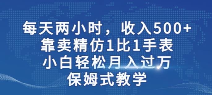 两小时，收入500+，靠卖精仿1比1手表，小白轻松月入过万！保姆式教学- 副业 - 兼职-冷颜学社
