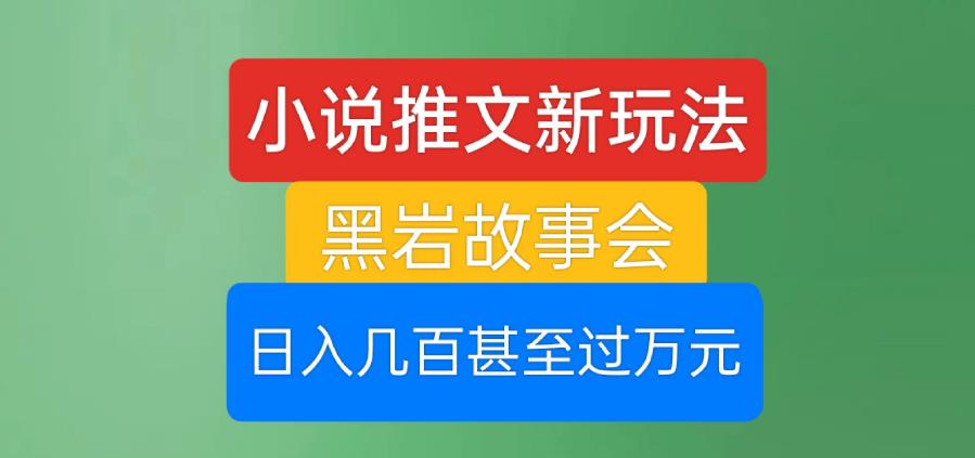小说推文新玩法，黑岩故事会，日入几百甚至过万元【揭秘】- 副业 - 兼职-冷颜学社