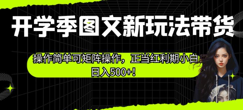 开学季图文新玩法带货，操作简单可矩阵操作，正当红利期小白日入500+！【揭秘】- 副业 - 兼职-冷颜学社