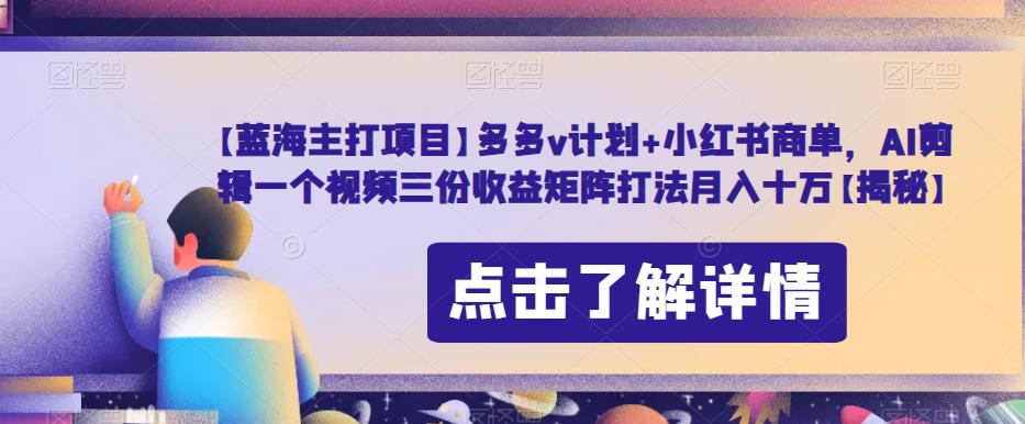 【蓝海主打项目】多多v计划+小红书商单，AI剪辑一个视频三份收益矩阵打法月入十万【揭秘】- 副业 - 兼职-冷颜学社