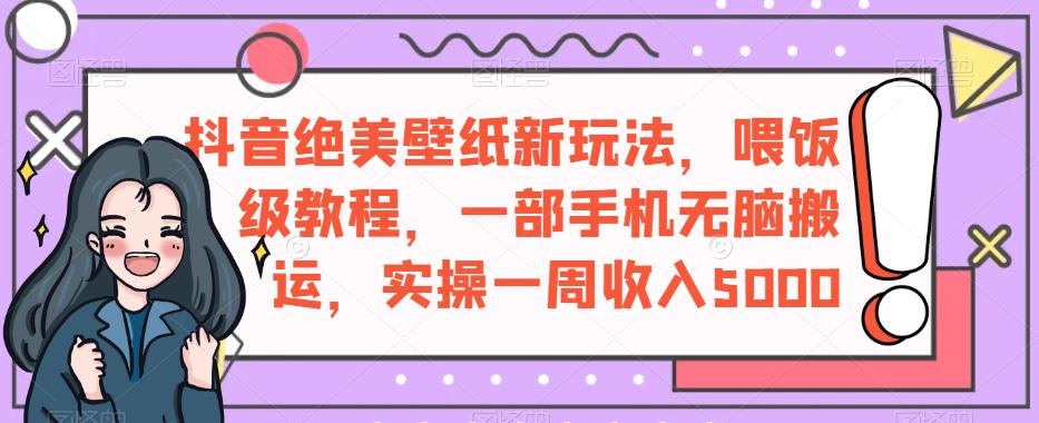 抖音绝美壁纸新玩法，喂饭级教程，一部手机无脑搬运，实操一周收入5000【揭秘】- 副业 - 兼职-冷颜学社