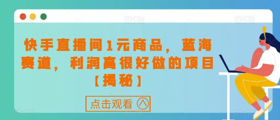 快手直播间1元商品，蓝海赛道，利润高很好做的项目【揭秘】- 副业 - 兼职-冷颜学社
