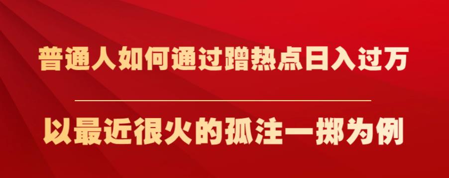 普通人如何通过蹭热点日入过万，以最近很火的孤注一掷为例【揭秘】- 副业 - 兼职-冷颜学社