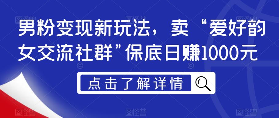 男粉变现新玩法，卖“爱好韵女交流社群”保底日赚1000元【揭秘】- 副业 - 兼职-冷颜学社