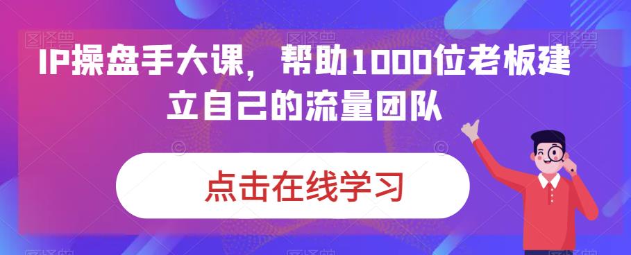 IP操盘手大课，帮助1000位老板建立自己的流量团队- 副业 - 兼职-冷颜学社