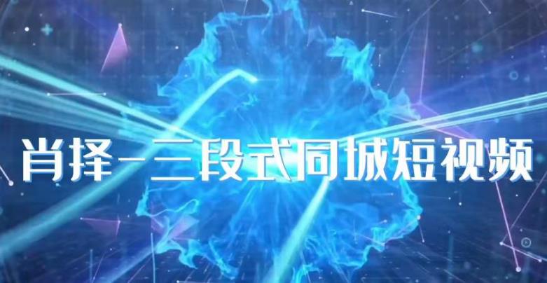 肖择-抖音同城短视频，​三段式同城短视频实操- 副业 - 兼职-冷颜学社