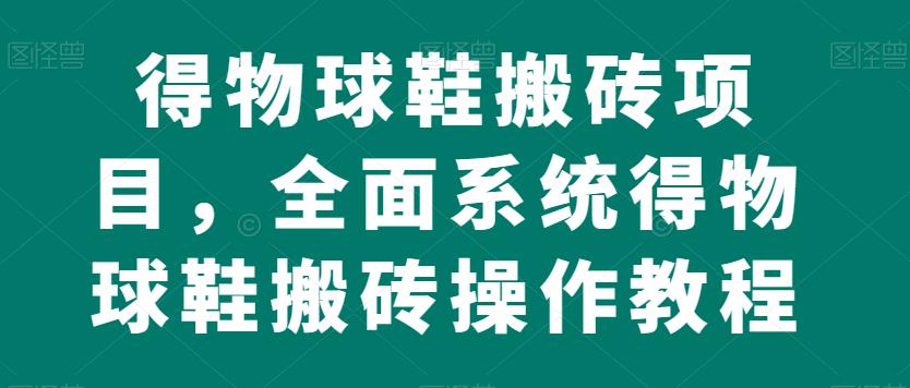 得物球鞋搬砖项目，全面系统得物球鞋搬砖操作教程【揭秘】- 副业 - 兼职-冷颜学社