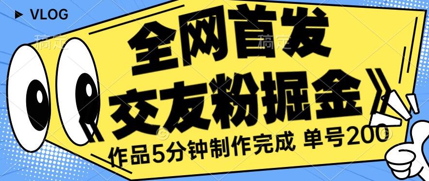 全网首发《交友粉掘金》单号一天躺赚200+作品5分钟制作完成，（长期稳定项目）【揭秘】- 副业 - 兼职-冷颜学社