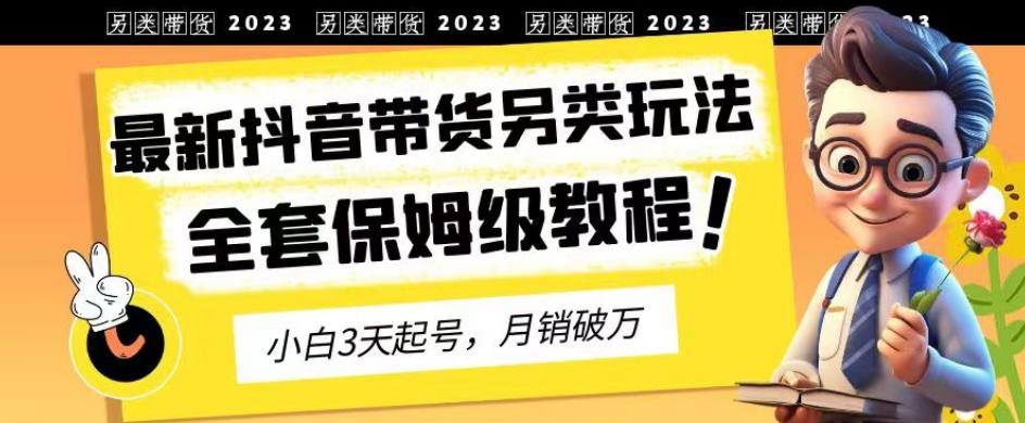 2023年最新抖音带货另类玩法，3天起号，月销破万（保姆级教程）【揭秘】- 副业 - 兼职-冷颜学社