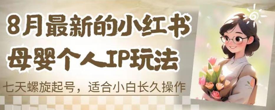 8月最新的小红书母婴个人IP玩法，七天螺旋起号，适合小白长久操作(附带全部教程)【揭秘】- 副业 - 兼职-冷颜学社
