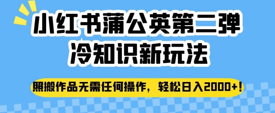 小红书蒲公英第二弹冷知识新玩法，照搬作品无需任何操作，轻松日入2000+【揭秘】- 副业 - 兼职-冷颜学社